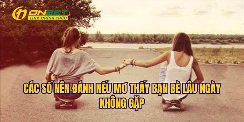 Những con số nên lựa chọn khi mơ gặp lại bạn cũ